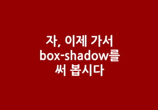 자, 이제 가서
box-shadow를
  써 봅시다
 