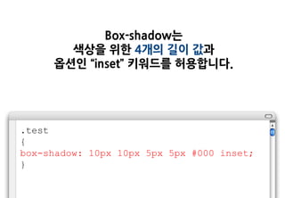 Box-shadow는
       색상을 위한 4개의 길이 값과
     옵션인 “inset” 키워드를 허용합니다.




.test
{
box-shadow: 10px 10px 5px 5px #000 inset;
}
 
