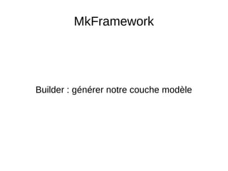 MkFramework
Builder : générer notre couche modèle
 