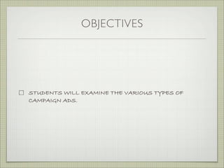 OBJECTIVES
STUDENTS WILL EXAMINE THE VARIOUS TYPES OF
CAMPAIGN ADS.
 