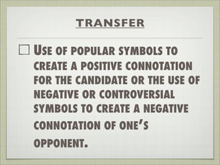 TRANSFER
USE OF POPULAR SYMBOLS TO
CREATE A POSITIVE CONNOTATION
FOR THE CANDIDATE OR THE USE OF
NEGATIVE OR CONTROVERSIAL
SYMBOLS TO CREATE A NEGATIVE
CONNOTATION OF ONE’S
OPPONENT.
 