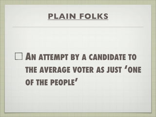 PLAIN FOLKS
AN ATTEMPT BY A CANDIDATE TO
THE AVERAGE VOTER AS JUST ‘ONE
OF THE PEOPLE’
 
