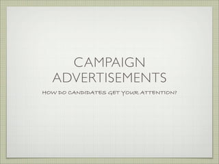 CAMPAIGN
ADVERTISEMENTS
HOW DO CANDIDATES GET YOUR ATTENTION?
 
