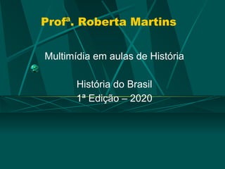 Profª. Roberta Martins
Multimídia em aulas de História
História do Brasil
1ª Edição – 2020
 