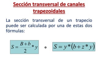 Sección transversal de canales
trapezoidales
La sección transversal de un trapecio
puede ser calculada por una de estas dos
fórmulas:
y
bB
S *
2

  yzbyS ** o
 