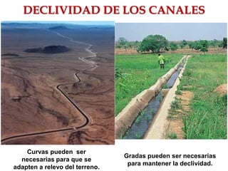 DECLIVIDAD DE LOS CANALES
Curvas pueden ser
necesarias para que se
adapten a relevo del terreno.
Gradas pueden ser necesarias
para mantener la declividad.
 