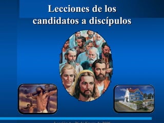 Lecciones de los candidatos a discípulos Lección 4 – 26 de Enero de 2008 