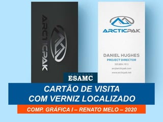 CARTÃO DE VISITA
COM VERNIZ LOCALIZADO
COMP. GRÁFICA I – RENATO MELO – 2020
 
