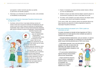3. Depois, é necessário que esses sintomas existam desde a infância
(ou início da adolescência).
4. Também se requer que esses sintomas estejam causando prejuízo no
funcionamento da pessoa em duas ou mais áreas de sua vida.
5. Por último, outra condição é que esses sintomas não estejam sendo
provocados por nenhum outro transtorno conhecido.
Como vemos, então, não é qualquer pessoa que apresente alguns dos
traços descritos que preenche os critérios diagnósticos fixados da
Associação Psiquiátrica Americana.
26) Que outros transtornos se parecem com o TDAH e podem ser
confundidos com ele?
que esperem o melhor momento para falar sua opinião,
ou para tomar uma decisão qualquer.)
3. Interrompe ou se intromete em assuntos dos outros, como conversas
ou brincadeiras de outras pessoas.
25) Que outras exigências faz a Associação Psiquiátrica Americana para
se diagnosticar o TDAH?
1. A primeira, como já vimos, é que esses sintomas ocorram em
número mínimo de 6 do grupo de sintomas de Desatenção e/ou em
número mínimo de 6 para o grupo de sintomas de Hiperatividade?
Impulsividade. Assim, existem as formas Predominantemente desatentas
(pelo menos 6 sintomas no grupo de Desatenção), Predominantemente
Hiperativa-Impulsiva (pelo
menos 6 sintomas no
grupo de Hiperatividade-
Impulsividade) e
Combinada (pelo menos
6 sintomas em cada
grupo). Além de sua
presença se caracterizar por ser
de tal forma mais intensa que em outras
pessoas da mesma idade.
Os adultos costumam apresentar menor
número de sintomas que as crianças.
2. Em segundo lugar, também já
vimos, é necessário que a ocorrência
desses sintomas seja freqüente,
porque é fácil de verificar que todas as
pessoas podem apresentar uma vez
ou outra na vida um ou vários dos
sintomas mencionados, e não seria
possível dizer que quase todas as
pessoas apresentam TDAH.
T R A N S T O R N O D O D É F I C I T D E AT E N Ç Ã O C O M H I P E R AT I V I D A D E 17T R A N S T O R N O D O D É F I C I T D E AT E N Ç Ã O C O M H I P E R AT I V I D A D E16
Ao avaliar uma pessoa na intenção de fazer diagnóstico de TDAH, o
profissional tem em mente algumas outras condições que podem se
confundir com esse transtorno.
1. Situações familiares desfavoráveis, como por exemplo, um casal em
briga ou em vias de separação, ou a existência de um pai alcoolista,
podem causar sintomas parecidos aos do TDAH numa criança.
2. Dificuldades sensoriais, como uma diminuição da
audição ou da visão, às vezes ainda não
detectadas, são capazes de deixar uma
criança desinteressada e desatenta, e até
mesmo inquieta.
3. O uso de certos medicamentos e
algumas doenças clínicas também
pode provocar hiperatividade.
4. Alguns transtornos psíquicos,
como o autismo, a depressão, o
transtorno bipolar, os quadros
de ansiedade, com
freqüência se confundem
bastante com o TDAH.
 