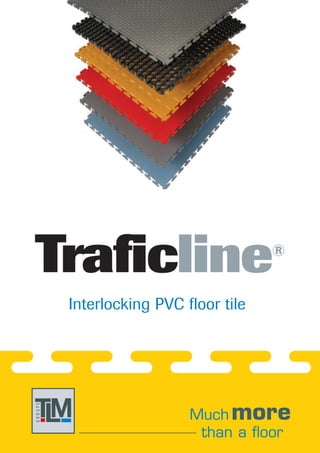 Traficline                             ®


         Interlocking PVC floor tile




TM
 L                         Much more
GROUPE




                            than a floor
 