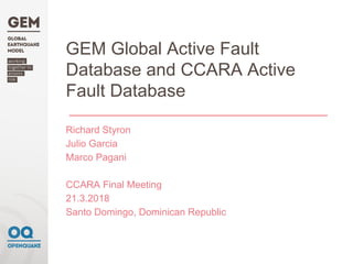 GEM Global Active Fault
Database and CCARA Active
Fault Database
Richard Styron
Julio Garcia
Marco Pagani
CCARA Final Meeting
21.3.2018
Santo Domingo, Dominican Republic
 