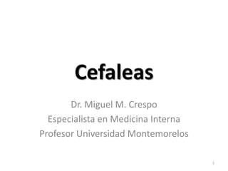 Cefaleas
       Dr. Miguel M. Crespo
  Especialista en Medicina Interna
Profesor Universidad Montemorelos

                                     1
 