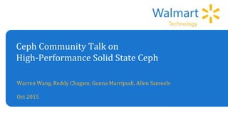 Ceph Community Talk on
High-Performance Solid State Ceph
Warren Wang, Reddy Chagam, Gunna Marripudi, Allen Samuels
Oct 2015
 