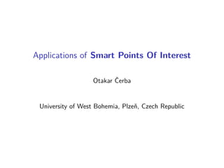 Applications of Smart Points Of Interest
Otakar Čerba
University of West Bohemia, Plzeň, Czech Republic
 