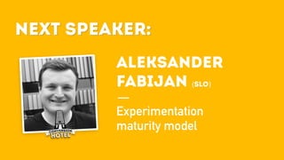 Next Speaker:
Aleksander
fabijan (SLO)
Experimentation
maturity model
Next Speaker:
 