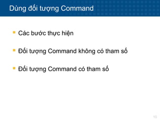 10
Dùng đối tượng Command
 Các bước thực hiện
 Đối tượng Command không có tham số
 Đối tượng Command có tham số
 