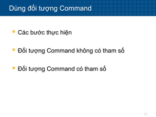 10
Dùng đối tượng Command
 Các bước thực hiện
 Đối tượng Command không có tham số
 Đối tượng Command có tham số
 