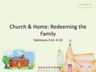 Church & Home: Redeeming the
Family
(Ephesians 3:14- 4:13)
 