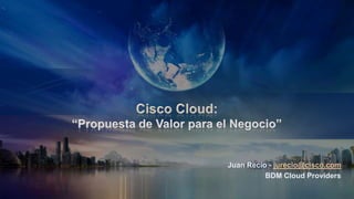 Juan Recio - jurecio@cisco.com
          BDM Cloud Providers
 