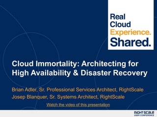 1




Cloud Immortality: Architecting for
High Availability & Disaster Recovery

Brian Adler, Sr. Professional Services Architect, RightScale
Josep Blanquer, Sr. Systems Architect, RightScale
               Watch the video of this presentation
 