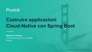 © Copyright 2017 Pivotal Software, Inc. All rights Reserved. Version 1.0
Costruire applicazioni
Cloud-Native con Spring Bo...