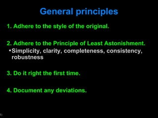 General principles 1. Adhere to the style of the original. 2. Adhere to the Principle of Least Astonishment. Simplicity, clarity, completeness, consistency, robustness 3. Do it right the first time. 4. Document any deviations. 