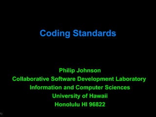 Coding Standards Philip Johnson Collaborative Software Development Laboratory  Information and Computer Sciences University of Hawaii Honolulu HI 96822 