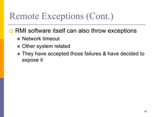 Remote Exceptions (Cont.)
 RMI software itself can also throw exceptions
 Network timeout
 Other system related
 They have accepted those failures & have decided to
expose it
30
 