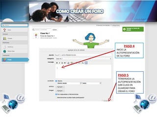 PASO 4
INICIE LA
AUTOPRESENTACIÒN
DE SU FORO
PASO 5
TERMINADA LA
AUTOPRESENTACIÒN
DAR CLICK EN
GUARDAR PARA
CREAR EL FORO