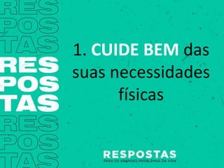 1. CUIDE BEM das
suas necessidades
físicas
 