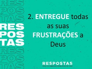 2. ENTREGUE todas
as suas
FRUSTRAÇÕES a
Deus
 