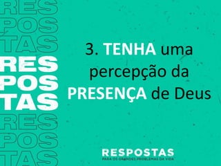3. TENHA uma
percepção da
PRESENÇA de Deus
 