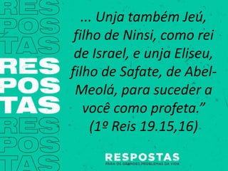 ... Unja também Jeú,
filho de Ninsi, como rei
de Israel, e unja Eliseu,
filho de Safate, de Abel-
Meolá, para suceder a
você como profeta.”
(1º Reis 19.15,16)
 