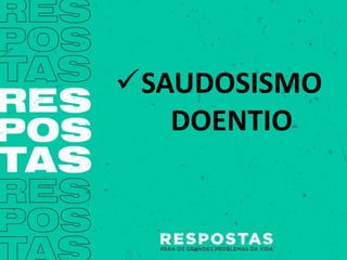 SAUDOSISMO
DOENTIO
 