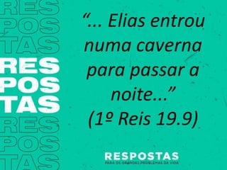 “... Elias entrou
numa caverna
para passar a
noite...”
(1º Reis 19.9)
 