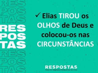 Elias TIROU os
OLHOS de Deus e
colocou-os nas
CIRCUNSTÂNCIAS
 