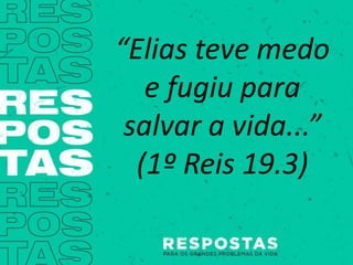 “Elias teve medo
e fugiu para
salvar a vida...”
(1º Reis 19.3)
 