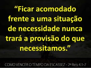 “Ficar acomodado
frente a uma situação
de necessidade nunca
trará a provisão do que
necessitamos.”