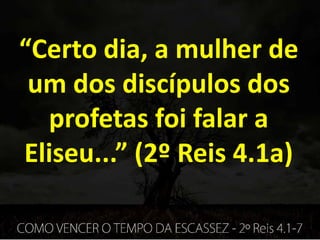 “Certo dia, a mulher de
um dos discípulos dos
profetas foi falar a
Eliseu...” (2º Reis 4.1a)