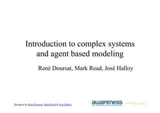 Designed by René Doursat, Mark Read & José Halloy
Introduction to complex systems
and agent based modeling
René Doursat, Mark Read, José Halloy
 
