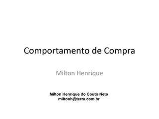 Comportamento de Compra

        Milton Henrique

     Milton Henrique do Couto Neto
          miltonh@terra.com.br
 