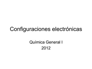 Configuraciones electrónicas
Química General I
2012
 