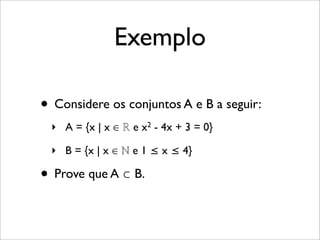 Exemplo
• Considere os conjuntos A e B a seguir:
‣ A = {x | x ∈ ℝ e x2 - 4x + 3 = 0}
‣ B = {x | x ∈ ℕ e 1 ≤ x ≤ 4}
• Prove que A ⊂ B.
 