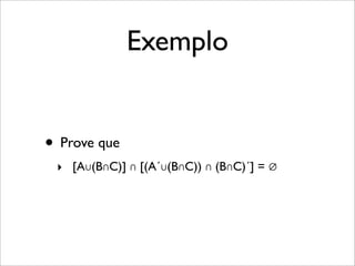 Exemplo
• Prove que
‣ [A∪(B∩C)] ∩ [(A´∪(B∩C)) ∩ (B∩C)´] = ∅
 