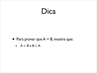 Dica
• Para provar que A = B, mostre que:
‣ A ⊆ B e B ⊆ A
 