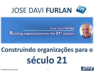 © 2014 All rights reserved 
Construindo organizações para o século 21 
1 
JOSE DAVI FURLAN  