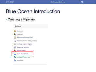 Blue Ocean Introduction
• Creating a Pipeline
27/11/2020 Continuous Delivery 40
 