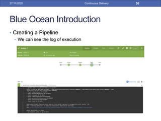 Blue Ocean Introduction
• Creating a Pipeline
• We can see the log of execution
27/11/2020 Continuous Delivery 56
 