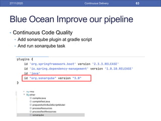 Blue Ocean Improve our pipeline
• Continuous Code Quality
• Add sonarqube plugin at gradle script
• And run sonarqube task
27/11/2020 Continuous Delivery 63
 