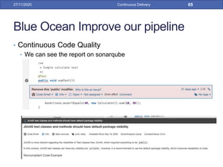 Blue Ocean Improve our pipeline
• Continuous Code Quality
• We can see the report on sonarqube
27/11/2020 Continuous Delivery 65
 